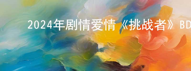 ﻿蔡德奇的个人主页,﻿2024年剧情爱情《挑战者》BD中英双字迅雷下载_电影天堂